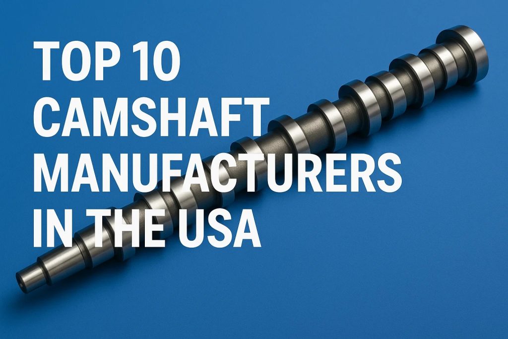 Top 10 Camshaft Manufacturers in the USA